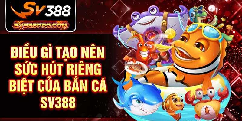 Điều gì tạo nên sức hút riêng biệt của bắn cá SV388