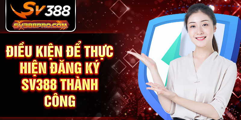 Điều kiện để thực hiện đăng ký SV388 thành công