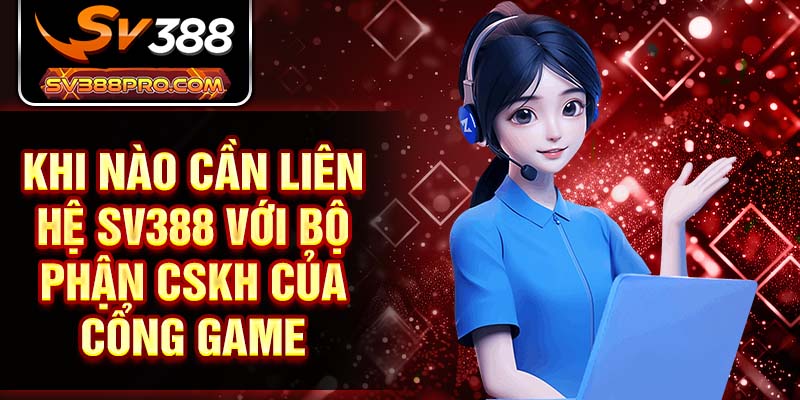 Khi nào cần liên hệ SV388 với bộ phận CSKH của cổng game