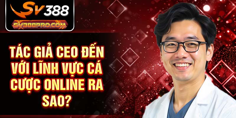 Tác giả CEO đến với lĩnh vực cá cược online ra sao? Tác giả CEO đến với lĩnh vực cá cược online ra sao?