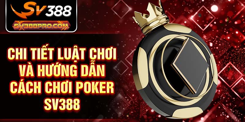 Chi tiết luật chơi và hướng dẫn cách chơi Poker SV388