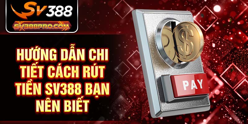 Hướng dẫn chi tiết cách rút tiền SV388 bạn nên biết