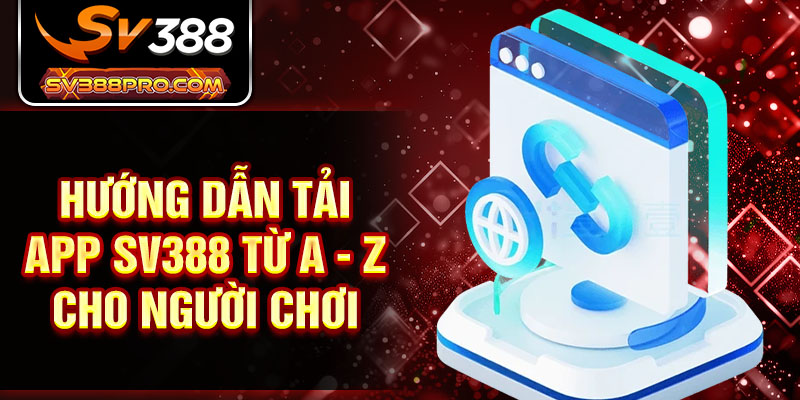 Hướng dẫn tải app SV388 từ A - Z cho người chơi