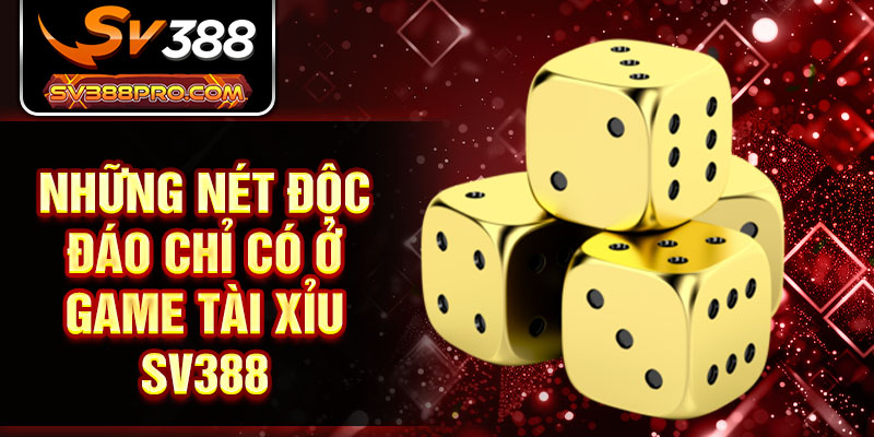 Những nét độc đáo chỉ có ở game tài xỉu SV388