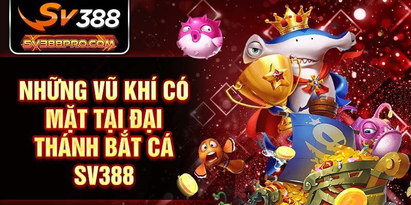 Những vũ khí có mặt tại đại thánh bắt cá SV388