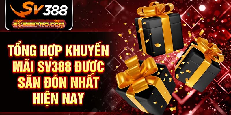 Tổng hợp khuyến mãi SV388 được săn đón nhất hiện nay