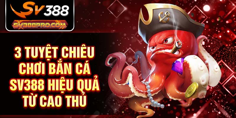 3 tuyệt chiêu chơi bắn cá SV388 hiệu quả từ cao thủ