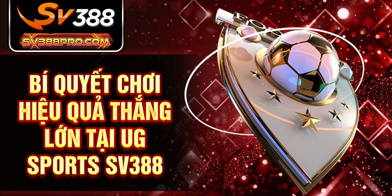 Bí quyết chơi hiệu quả thắng lớn tại UG Sports SV388