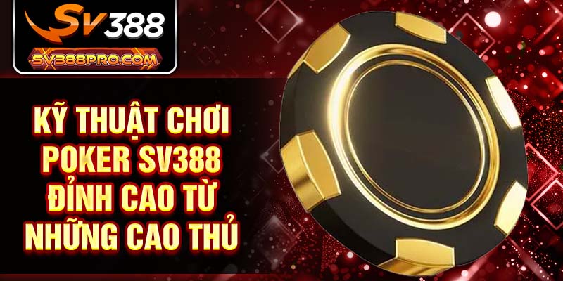 Kỹ thuật chơi Poker SV388 đỉnh cao từ những cao thủ