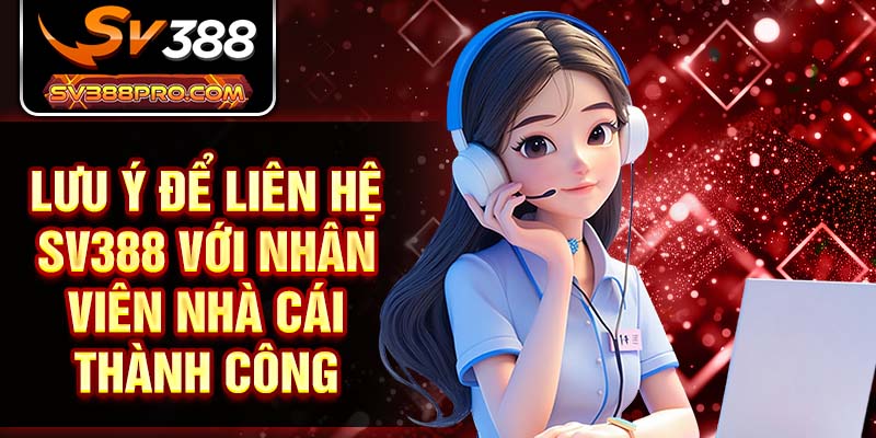 Lưu ý để liên hệ SV388 với nhân viên nhà cái thành công