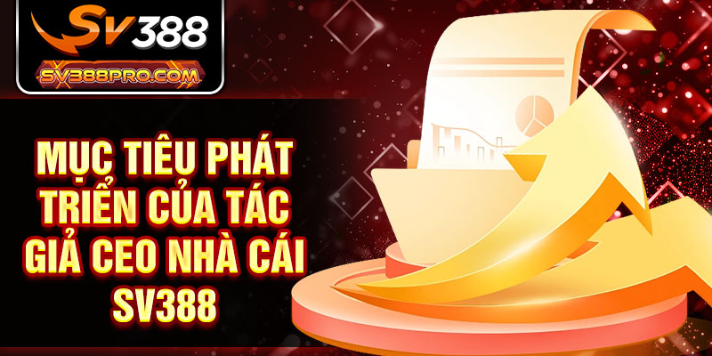 Mục tiêu phát triển của tác giả CEO nhà cái SV388 Mục tiêu phát triển của tác giả CEO nhà cái SV388