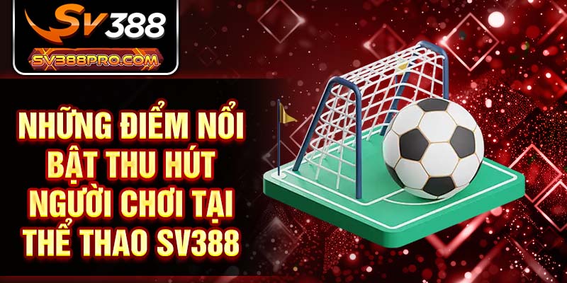 Những điểm nổi bật thu hút người chơi tại thể thao SV388