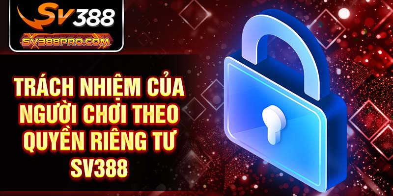 Trách nhiệm của người chơi theo quyền riêng tư SV388