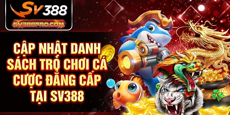 Cập nhật danh sách trò chơi cá cược đẳng cấp tại SV388 Cập nhật danh sách trò chơi cá cược đẳng cấp tại SV388